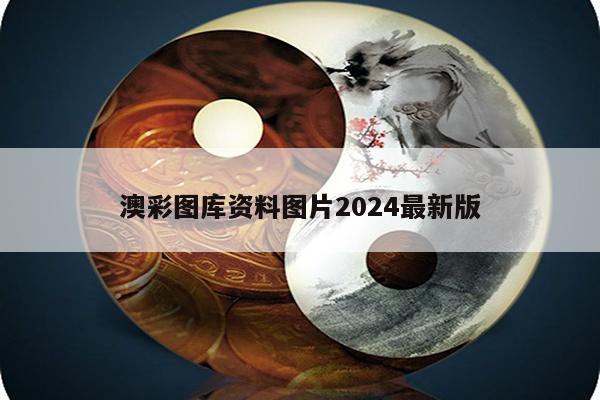 澳彩图库资料图片2024最新版
